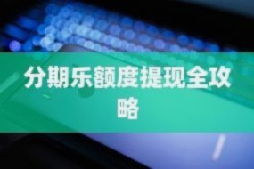 分期乐额度怎么查？看懂动态调整是关键